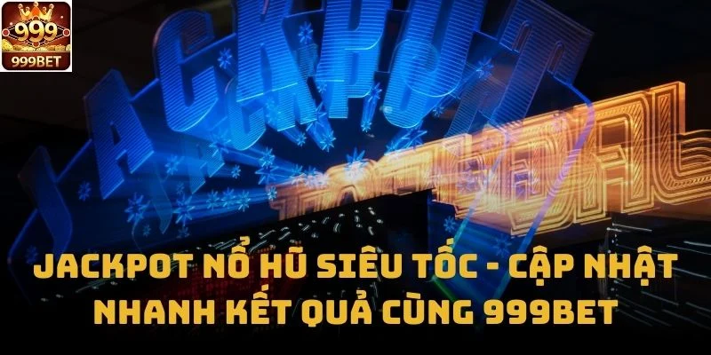 Jackpot Nổ Hũ Siêu Tốc - Cập Nhật Nhanh Kết Quả Cùng 999bet