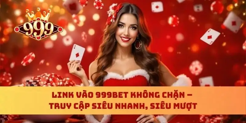 Link Vào 999bet Không Chặn – Truy Cập Siêu Nhanh, Siêu Mượt