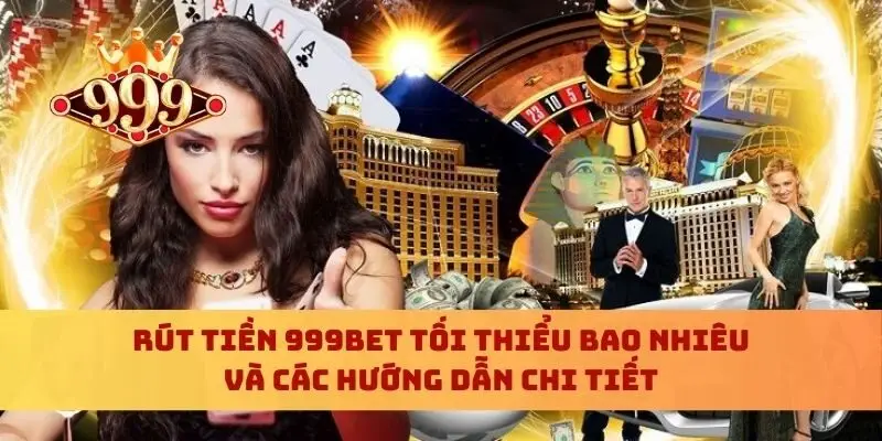 Rút Tiền 999bet Tối Thiểu Bao Nhiêu Và Các Hướng Dẫn Chi Tiết