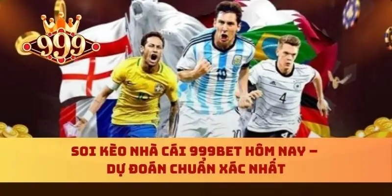 Soi Kèo Nhà Cái 999bet Hôm Nay – Dự Đoán Chuẩn Xác Nhất